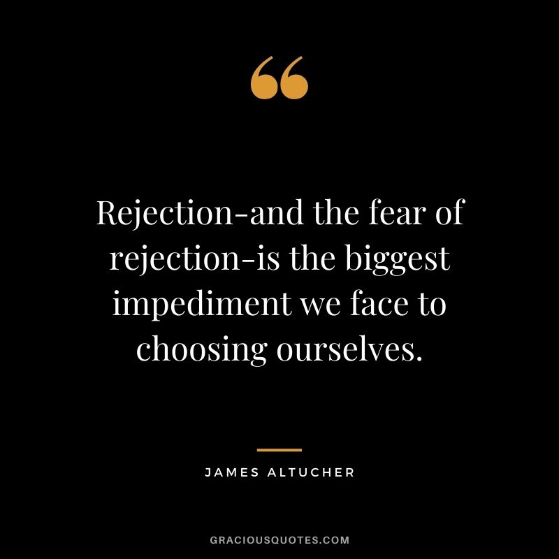 Rejection-and the fear of rejection-is the biggest impediment we face to choosing ourselves.