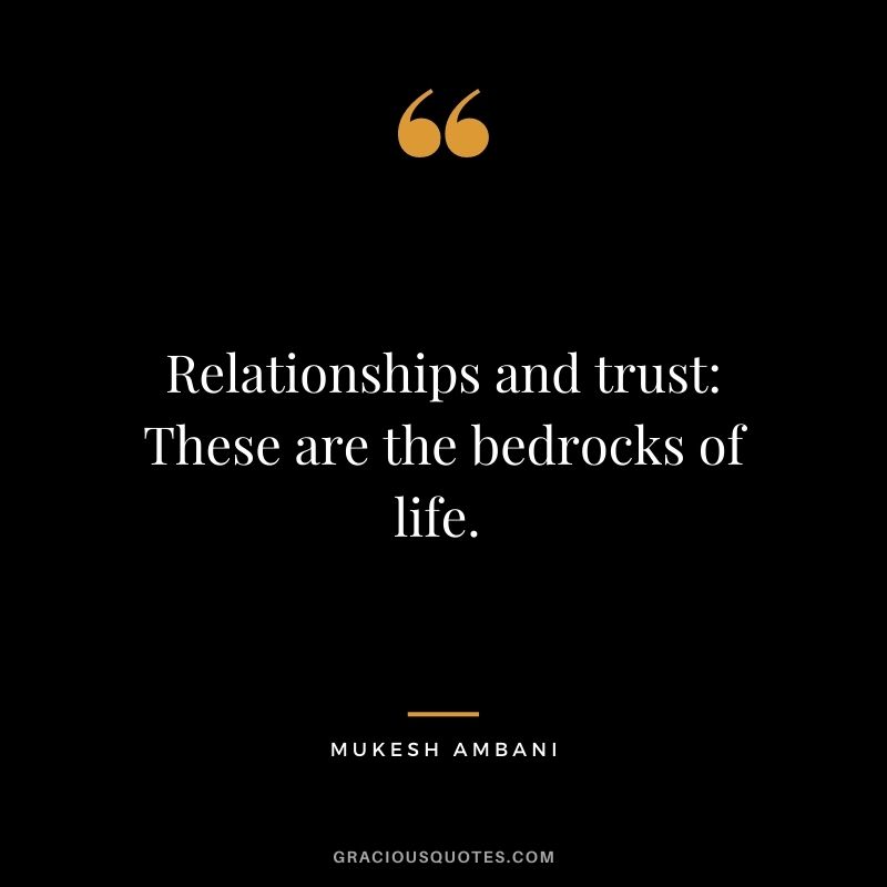 Relationships and trust: These are the bedrocks of life. - Mukesh Ambani