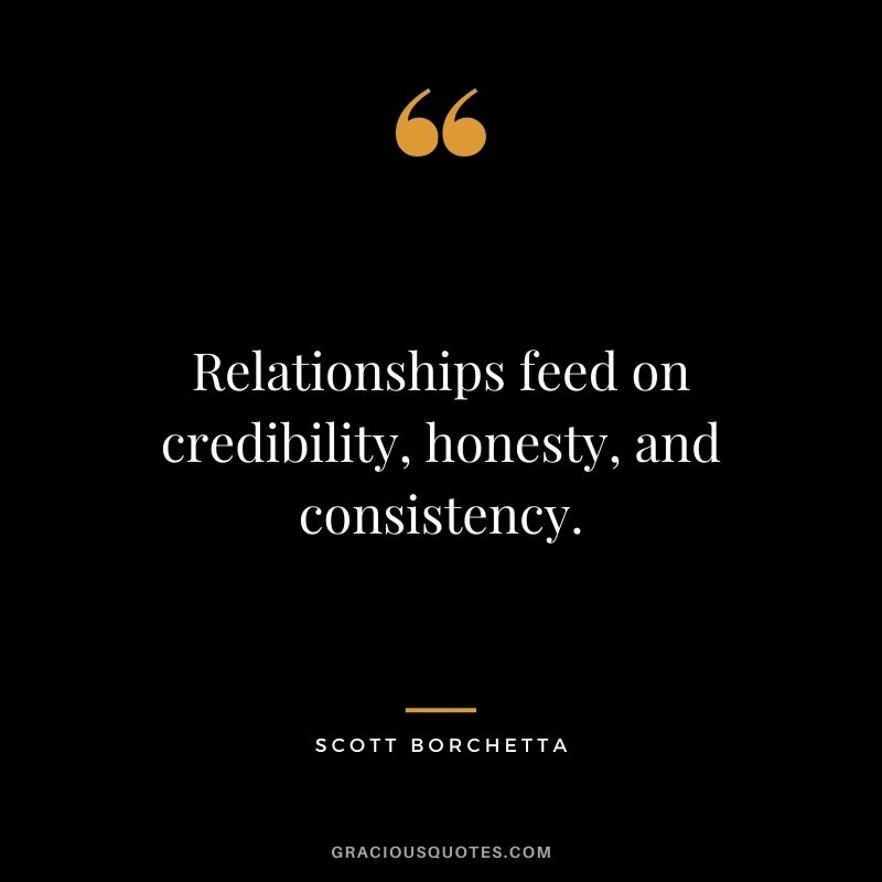 Relationships feed on credibility, honesty, and consistency. - Scott Borchetta