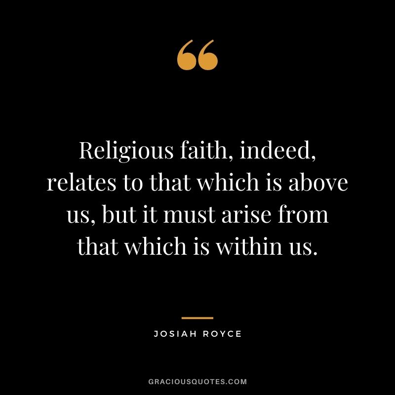 Religious faith, indeed, relates to that which is above us, but it must arise from that which is within us.