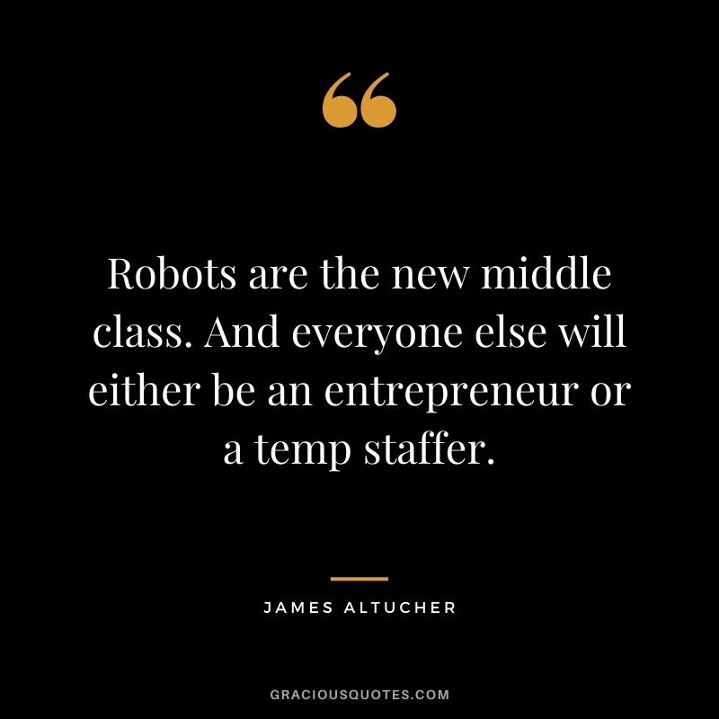 Robots are the new middle class. And everyone else will either be an entrepreneur or a temp staffer.