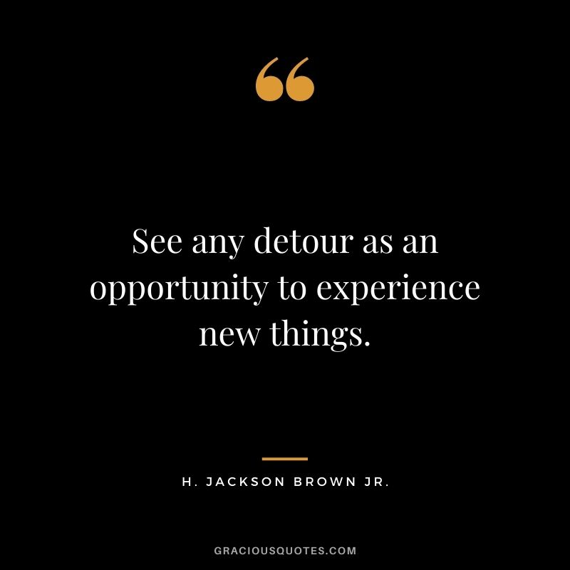 See any detour as an opportunity to experience new things.