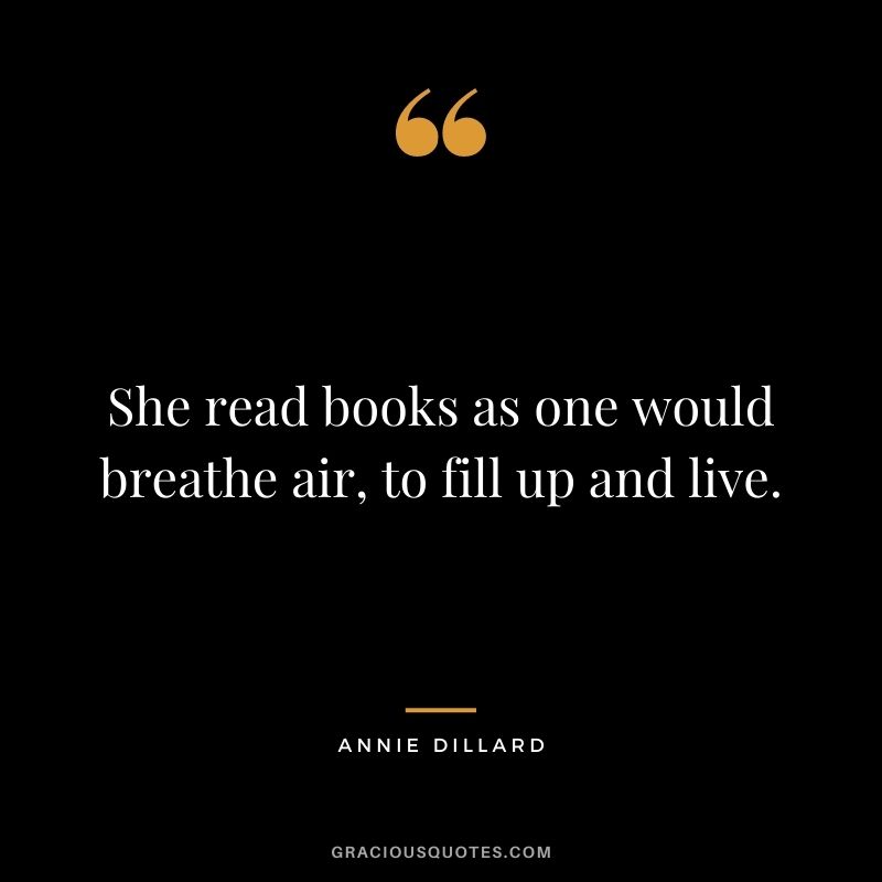 She read books as one would breathe air, to fill up and live. - Annie Dillard
