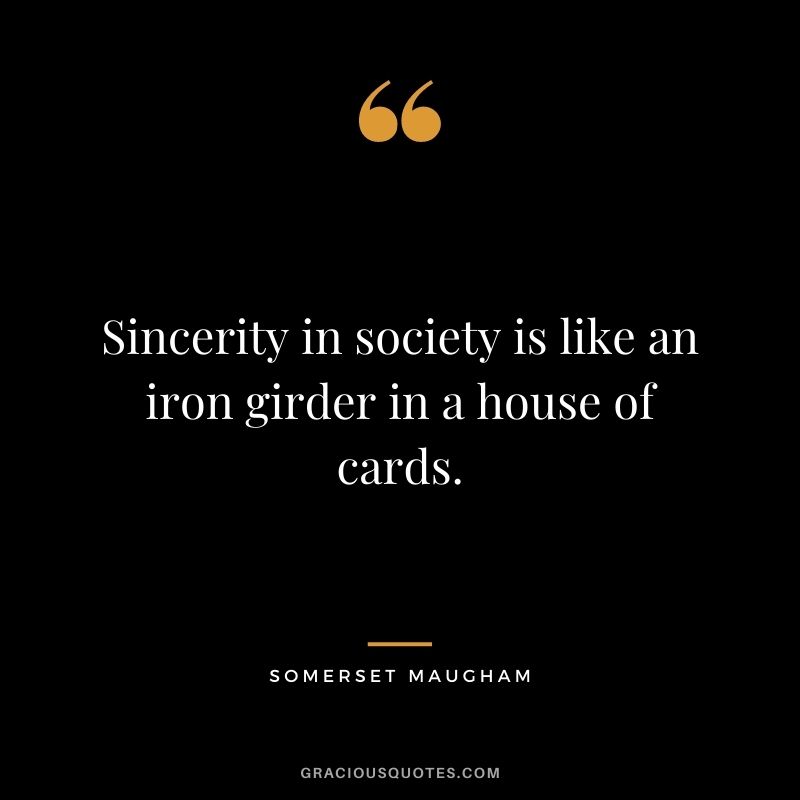 Sincerity in society is like an iron girder in a house of cards. - Somerset Maugham