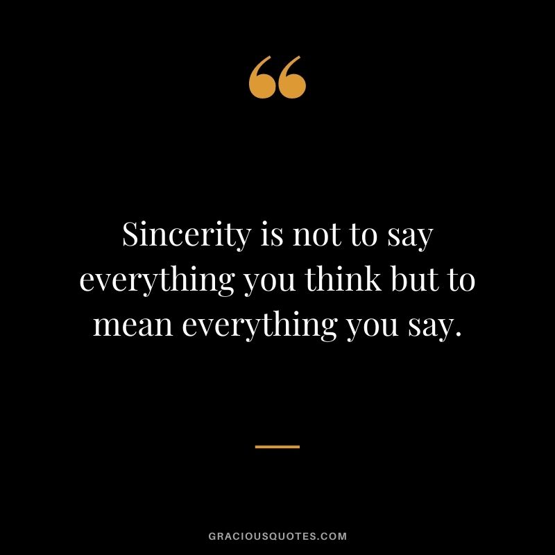 Sincerity is not to say everything you think but to mean everything you say.