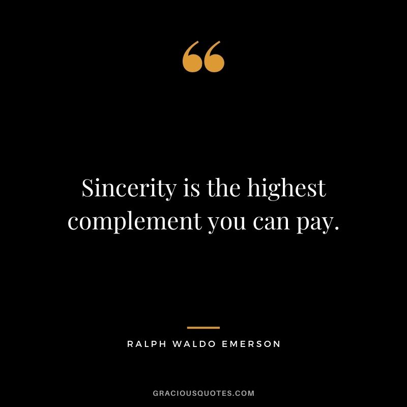 Sincerity is the highest complement you can pay. - Ralph Waldo Emerson