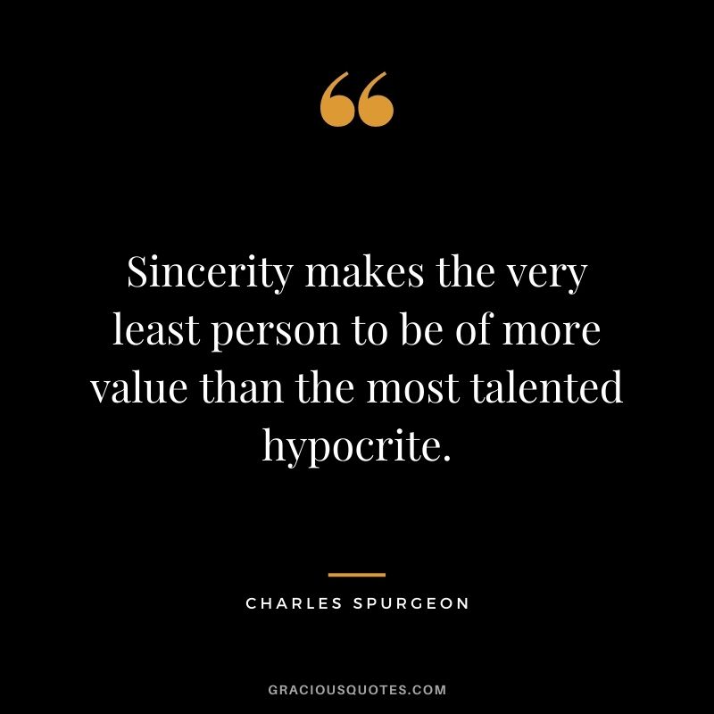 Sincerity makes the very least person to be of more value than the most talented hypocrite. - Charles Spurgeon