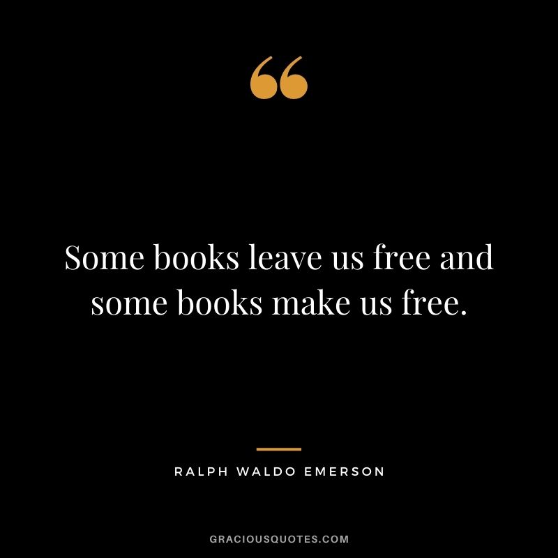 Some books leave us free and some books make us free. – Ralph Waldo Emerson