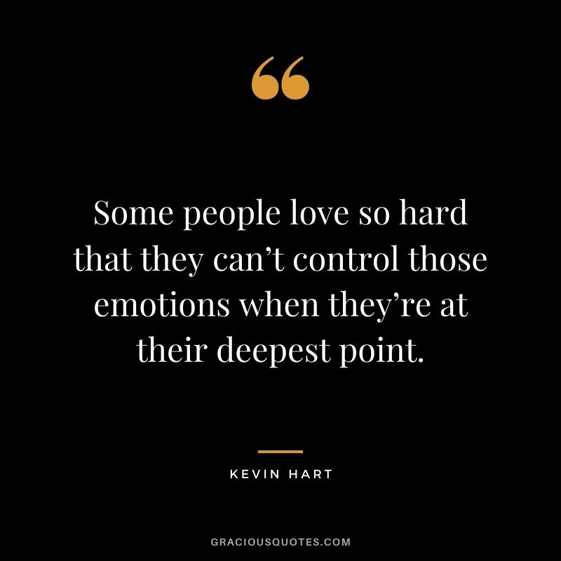 Some people love so hard that they can’t control those emotions when they’re at their deepest point.