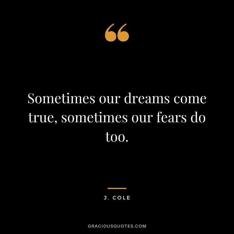 Sometimes our dreams come true, sometimes our fears do too.