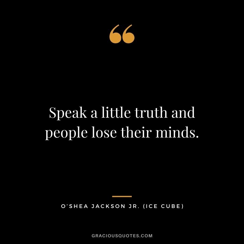 Speak a little truth and people lose their minds.