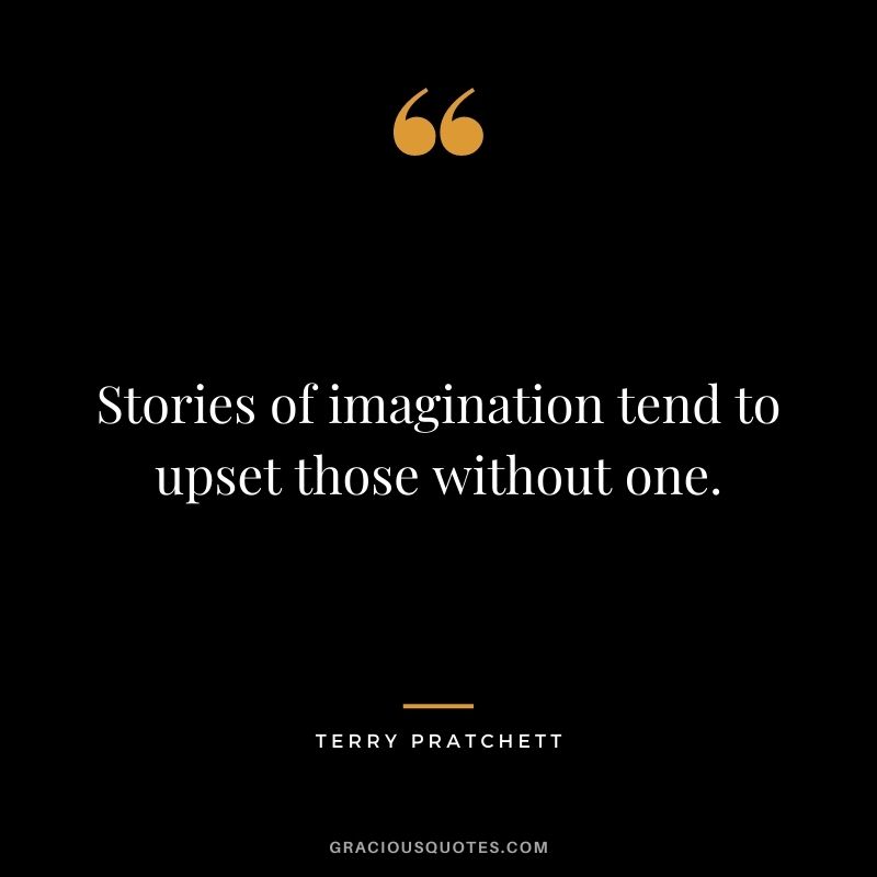 Stories of imagination tend to upset those without one. ― Terry Pratchett