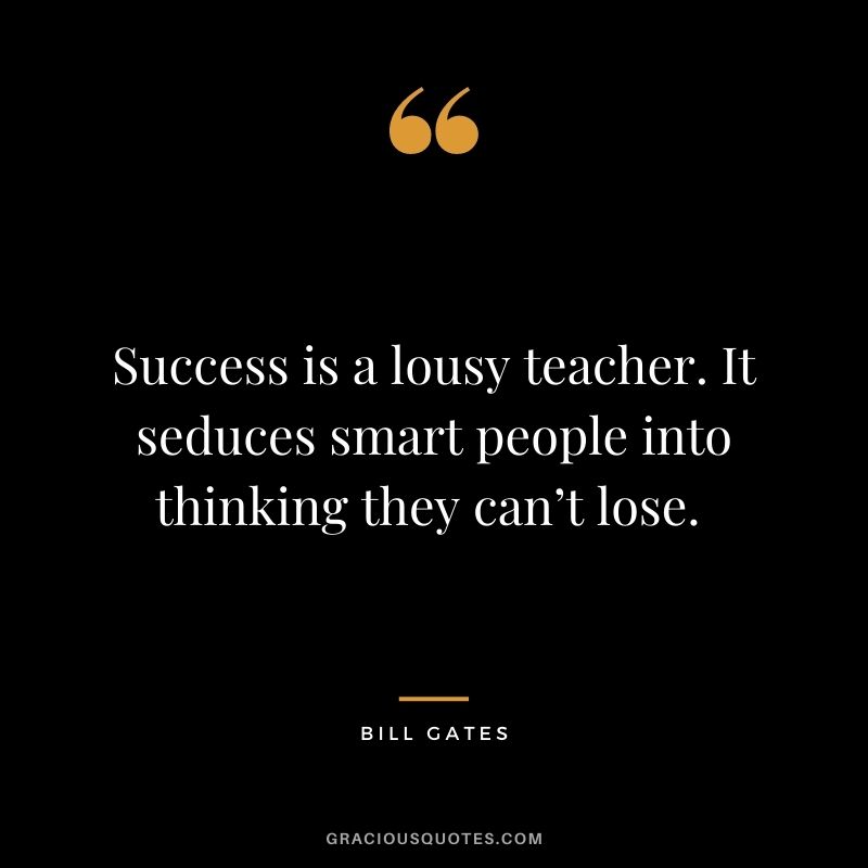 Success is a lousy teacher. It seduces smart people into thinking they can’t lose. - Bill Gates
