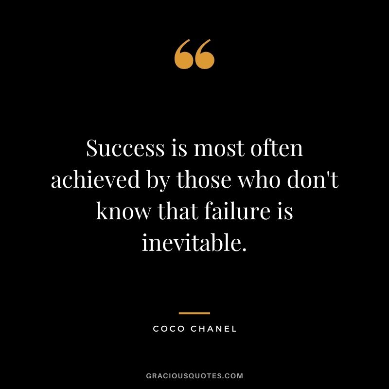 Success is most often achieved by those who don't know that failure is inevitable. - Coco Chanel