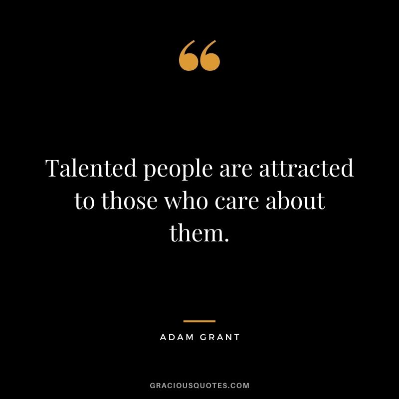 Talented people are attracted to those who care about them.