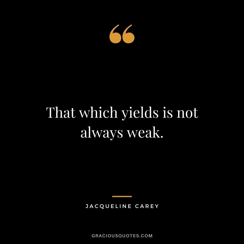 That which yields is not always weak.