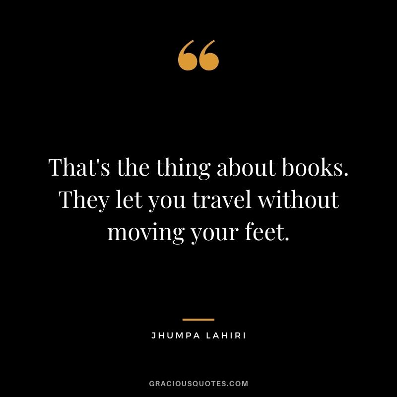 That's the thing about books. They let you travel without moving your feet. - Jhumpa Lahiri