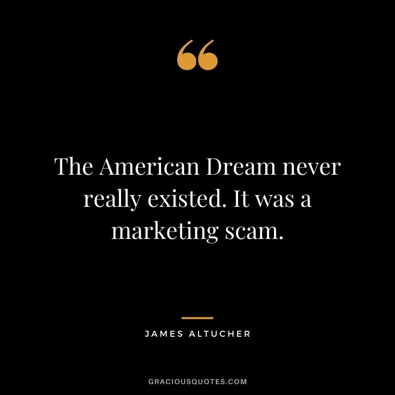 The American Dream never really existed. It was a marketing scam.