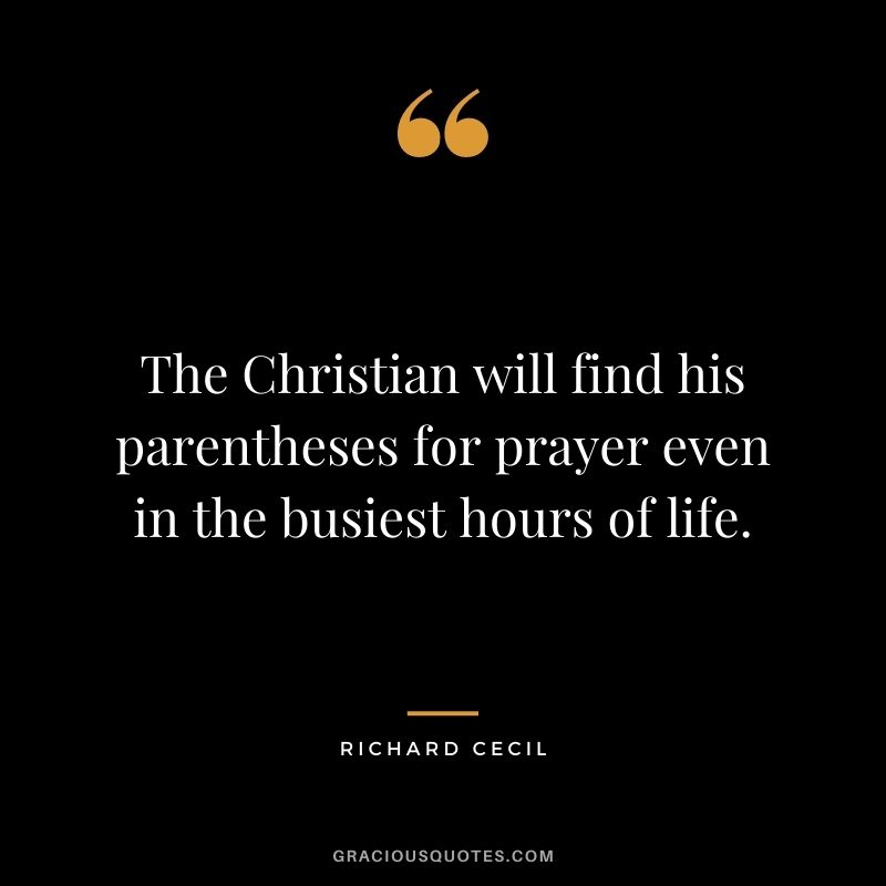 The Christian will find his parentheses for prayer even in the busiest hours of life. - Richard Cecil