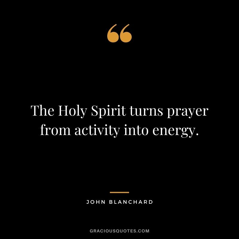 The Holy Spirit turns prayer from activity into energy. - John Blanchard
