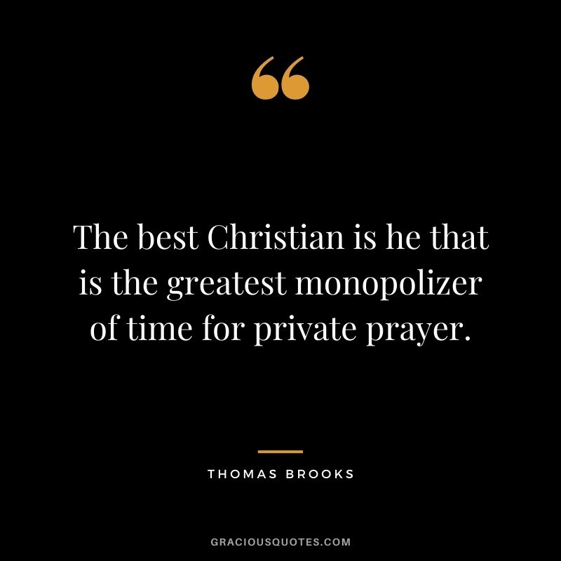 The best Christian is he that is the greatest monopolizer of time for private prayer. - Thomas Brooks
