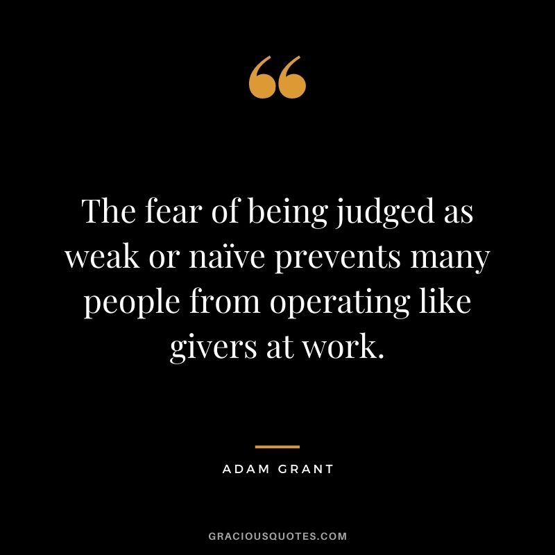 The fear of being judged as weak or naïve prevents many people from operating like givers at work.