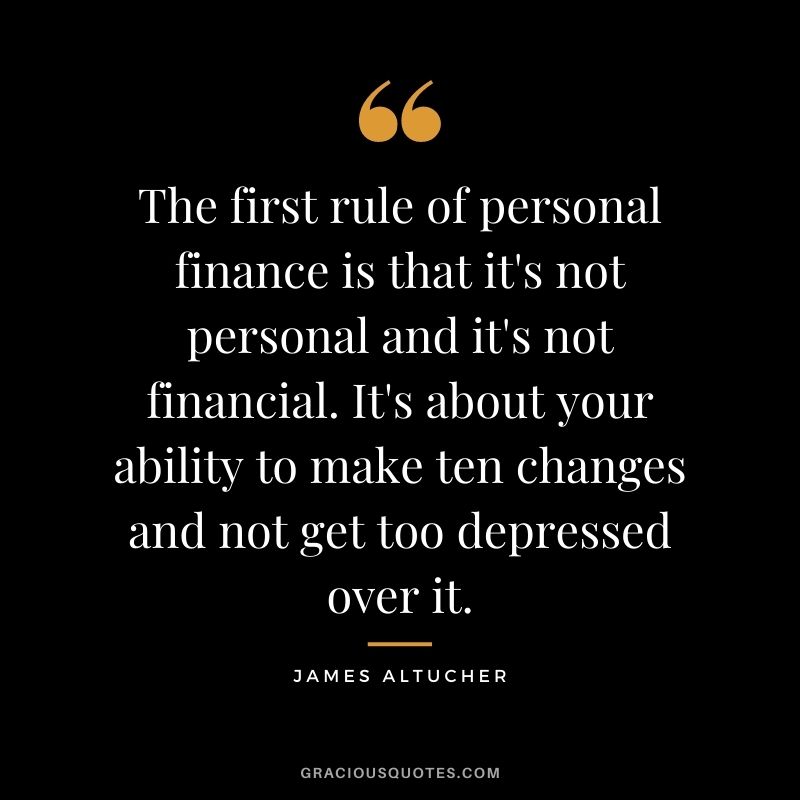The first rule of personal finance is that it's not personal and it's not financial. It's about your ability to make ten changes and not get too depressed over it.