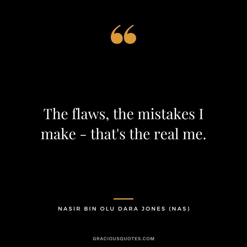 The flaws, the mistakes I make - that's the real me.