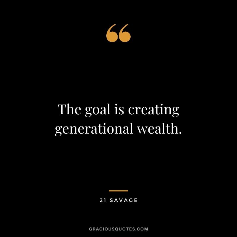 The goal is creating generational wealth.