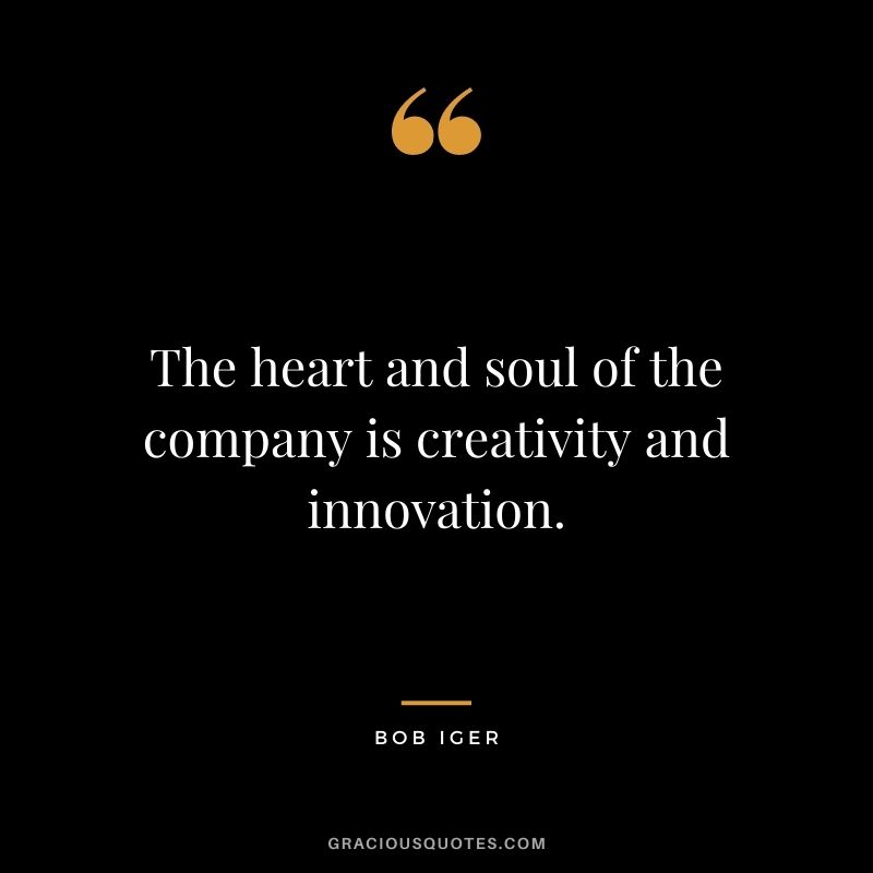 The heart and soul of the company is creativity and innovation. - Bob Iger
