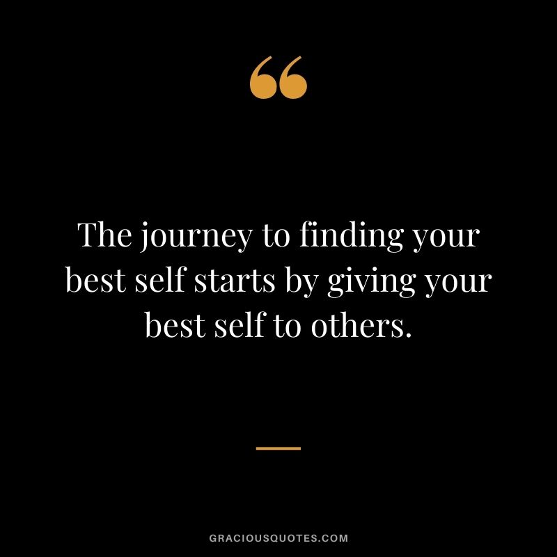 The journey to finding your best self starts by giving your best self to others.