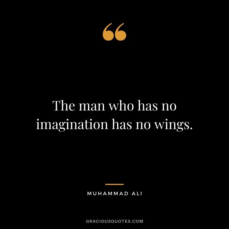 The man who has no imagination has no wings. ― Muhammad Ali