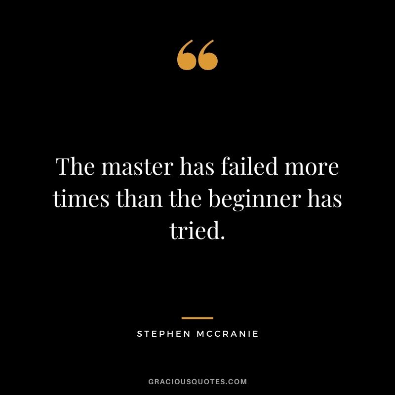 The master has failed more times than the beginner has tried. ― Stephen McCranie