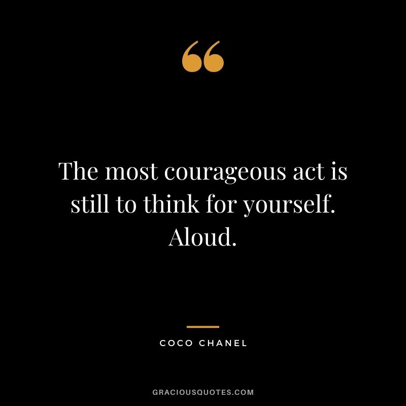 The most courageous act is still to think for yourself. Aloud. ― Coco Chanel