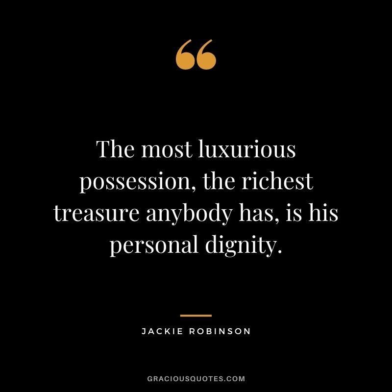 The most luxurious possession, the richest treasure anybody has, is his personal dignity. ‒ Jackie Robinson