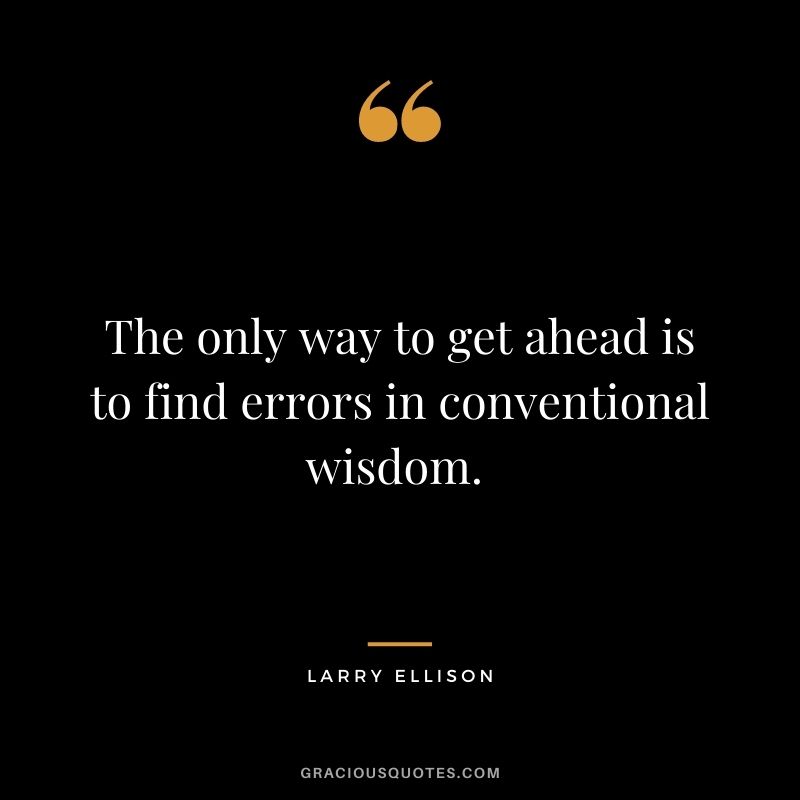 The only way to get ahead is to find errors in conventional wisdom. - Larry Ellison