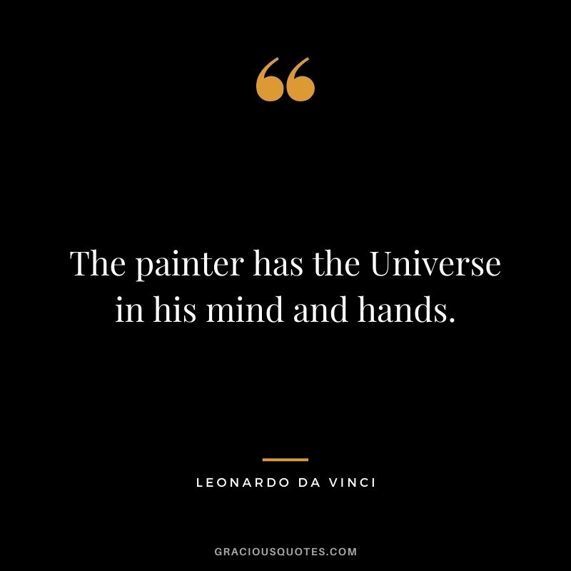 The painter has the Universe in his mind and hands. ― Leonardo da Vinci