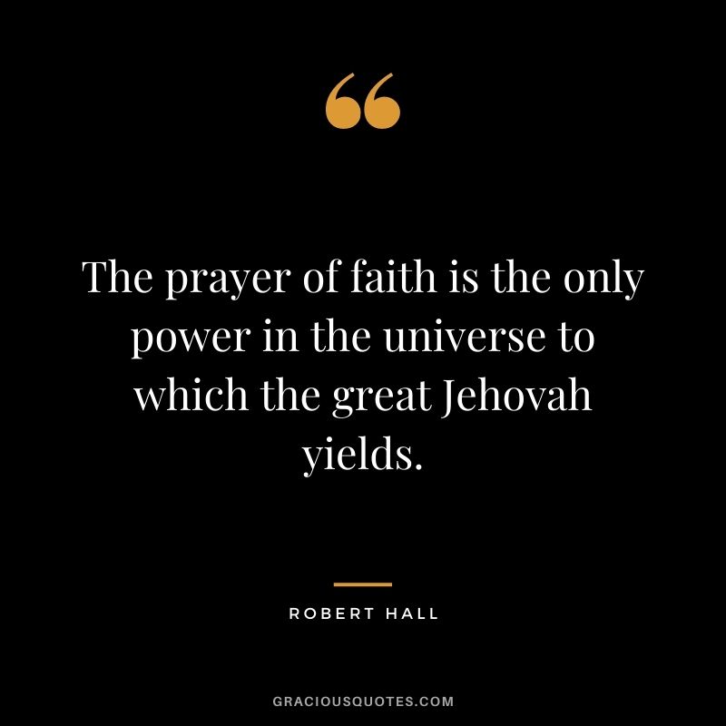 The prayer of faith is the only power in the universe to which the great Jehovah yields. - Robert Hall