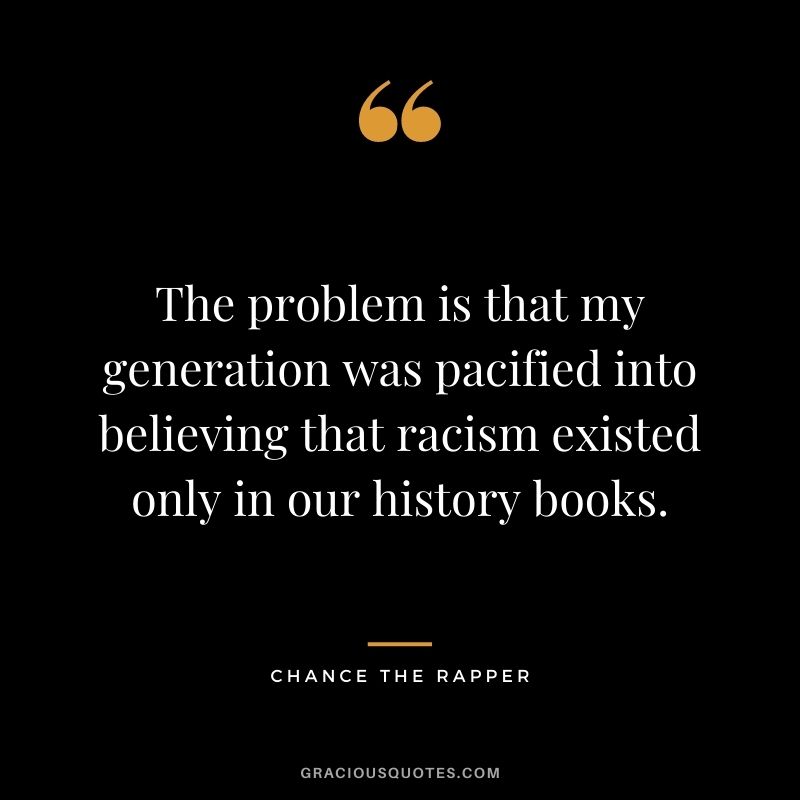 The problem is that my generation was pacified into believing that racism existed only in our history books.
