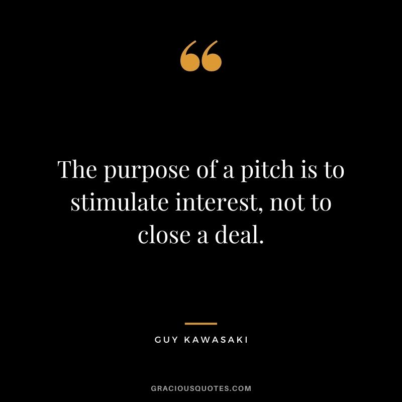 The purpose of a pitch is to stimulate interest, not to close a deal.