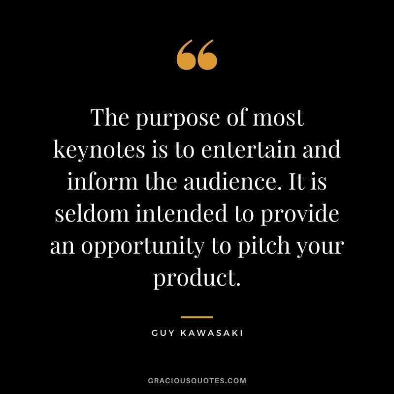 The purpose of most keynotes is to entertain and inform the audience. It is seldom intended to provide an opportunity to pitch your product.