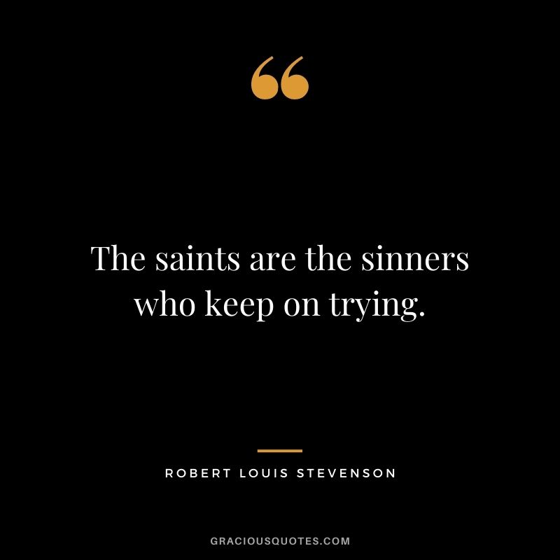 The saints are the sinners who keep on trying.