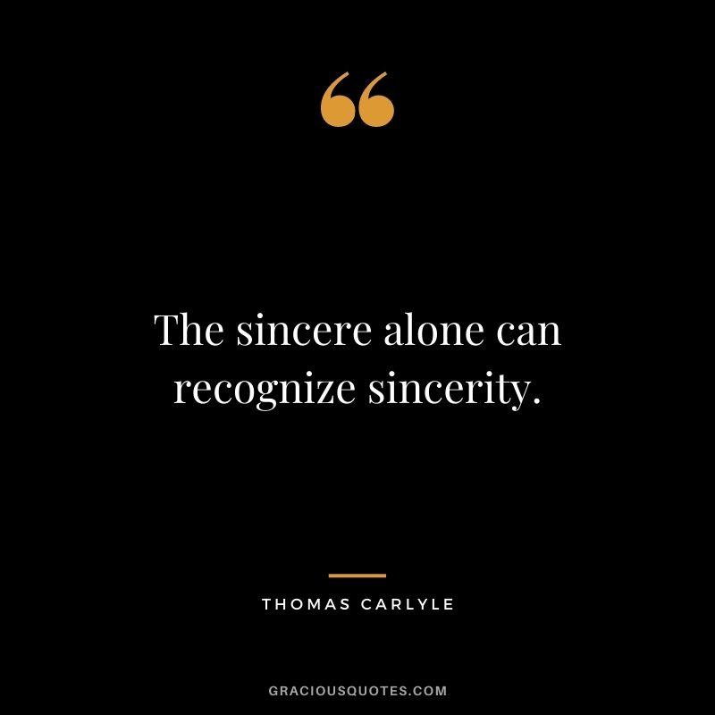 The sincere alone can recognize sincerity. - Thomas Carlyle