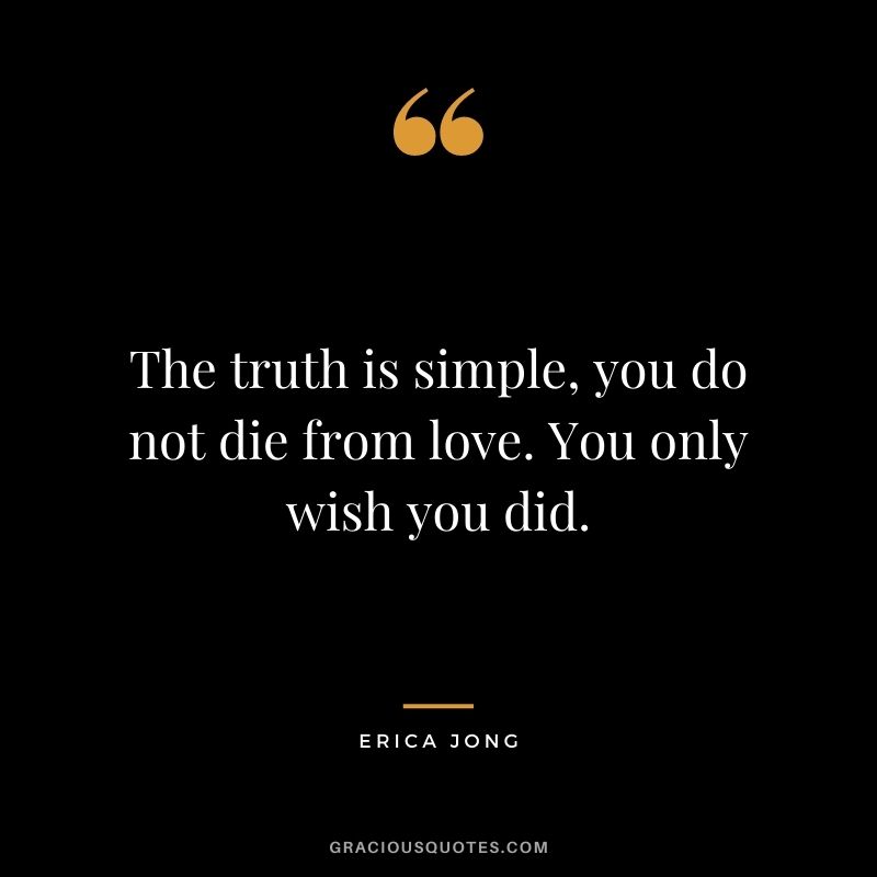 The truth is simple, you do not die from love. You only wish you did.