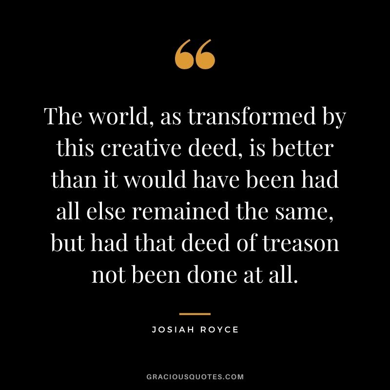 The world, as transformed by this creative deed, is better than it would have been had all else remained the same, but had that deed of treason not been done at all.