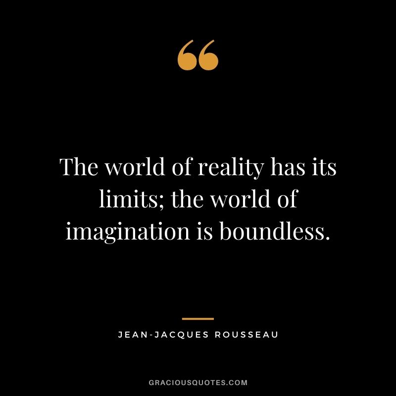 The world of reality has its limits; the world of imagination is boundless. - Jean-Jacques Rousseau