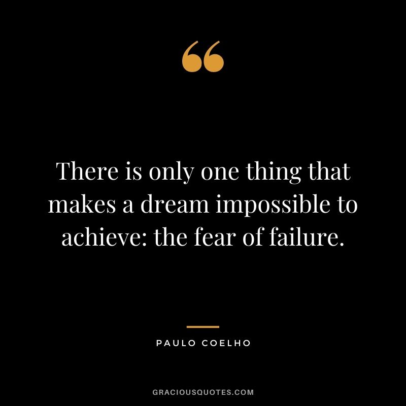 There is only one thing that makes a dream impossible to achieve: the fear of failure. - Paulo Coelho