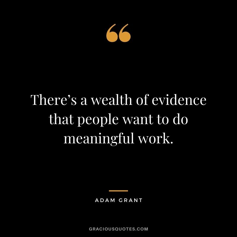 There’s a wealth of evidence that people want to do meaningful work.
