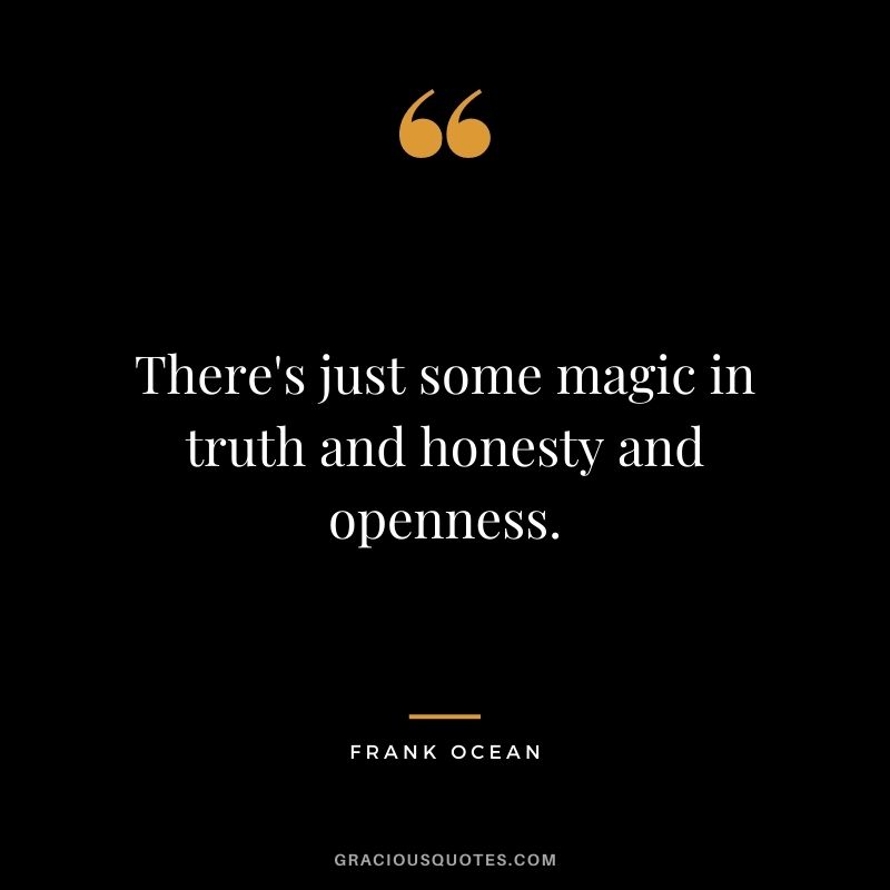 There's just some magic in truth and honesty and openness. - Frank Ocean
