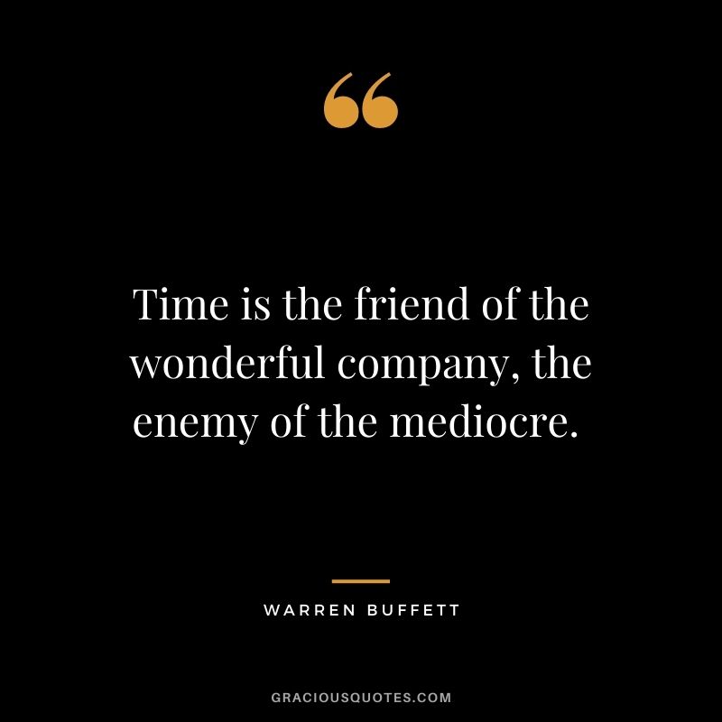 Time is the friend of the wonderful company, the enemy of the mediocre. - Warren Buffett